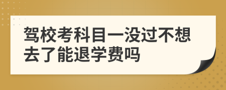 驾校考科目一没过不想去了能退学费吗