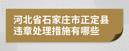 河北省石家庄市正定县违章处理措施有哪些