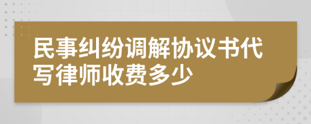 民事纠纷调解协议书代写律师收费多少