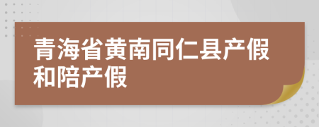 青海省黄南同仁县产假和陪产假