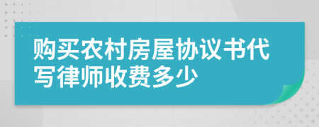 购买农村房屋协议书代写律师收费多少