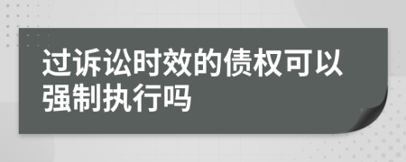 过诉讼时效的债权可以强制执行吗