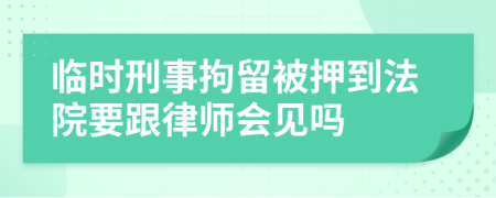 临时刑事拘留被押到法院要跟律师会见吗