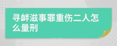 寻衅滋事罪重伤二人怎么量刑