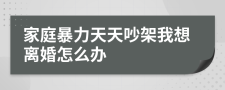家庭暴力天天吵架我想离婚怎么办