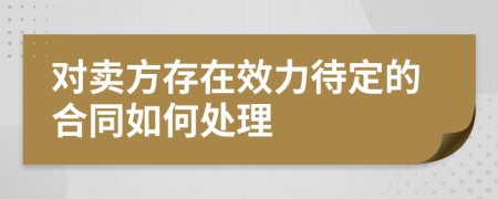 对卖方存在效力待定的合同如何处理