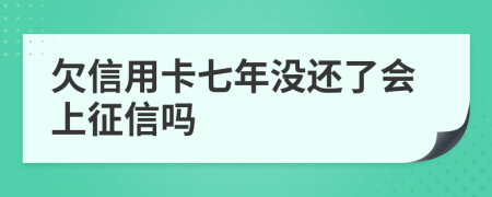 欠信用卡七年没还了会上征信吗