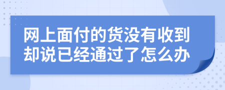 网上面付的货没有收到却说已经通过了怎么办