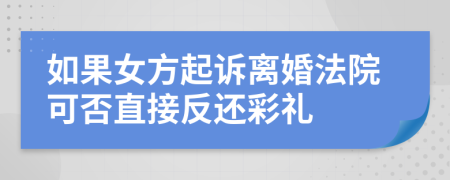 如果女方起诉离婚法院可否直接反还彩礼