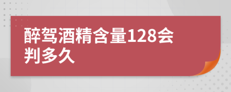 醉驾酒精含量128会判多久