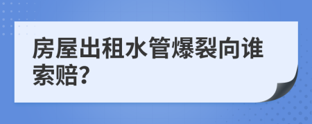 房屋出租水管爆裂向谁索赔？