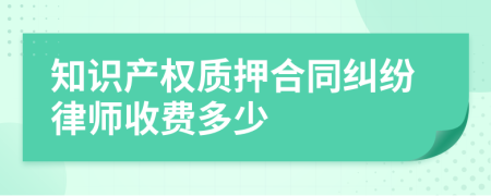 知识产权质押合同纠纷律师收费多少