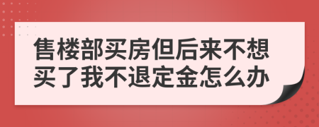 售楼部买房但后来不想买了我不退定金怎么办