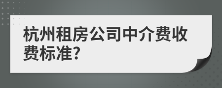 杭州租房公司中介费收费标准?