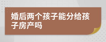 婚后两个孩子能分给孩子房产吗