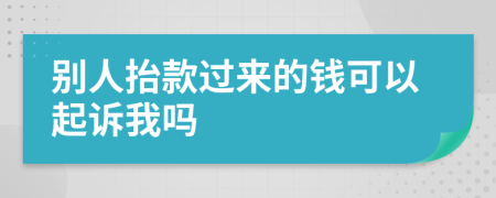 别人抬款过来的钱可以起诉我吗