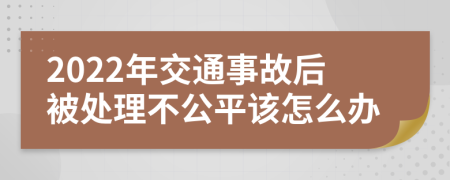 2022年交通事故后被处理不公平该怎么办