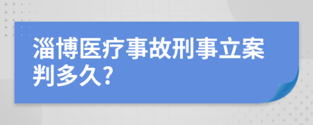 淄博医疗事故刑事立案判多久?