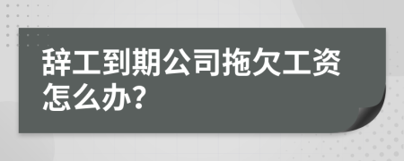 辞工到期公司拖欠工资怎么办？