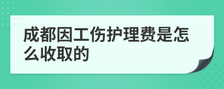 成都因工伤护理费是怎么收取的