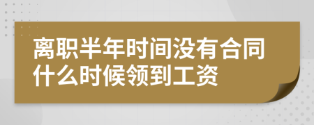 离职半年时间没有合同什么时候领到工资