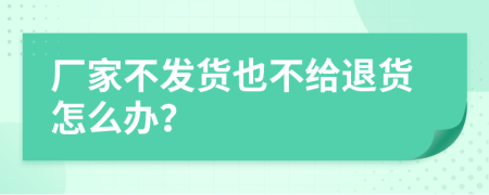 厂家不发货也不给退货怎么办？