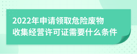 2022年申请领取危险废物收集经营许可证需要什么条件