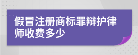 假冒注册商标罪辩护律师收费多少