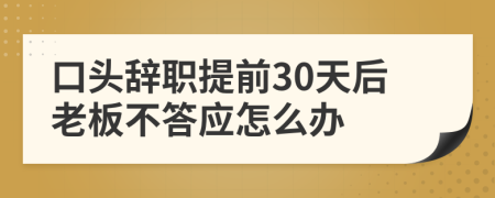 口头辞职提前30天后老板不答应怎么办
