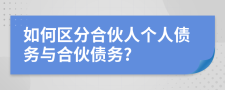 如何区分合伙人个人债务与合伙债务?