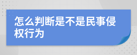 怎么判断是不是民事侵权行为