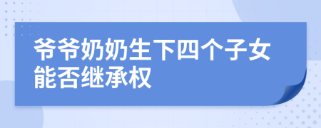 爷爷奶奶生下四个子女能否继承权