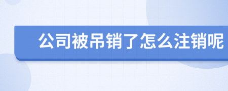 公司被吊销了怎么注销呢