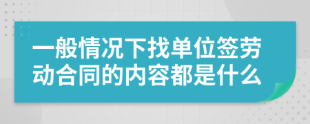 一般情况下找单位签劳动合同的内容都是什么