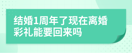 结婚1周年了现在离婚彩礼能要回来吗