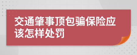 交通肇事顶包骗保险应该怎样处罚
