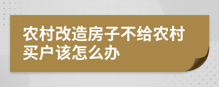 农村改造房子不给农村买户该怎么办