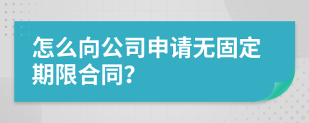 怎么向公司申请无固定期限合同？