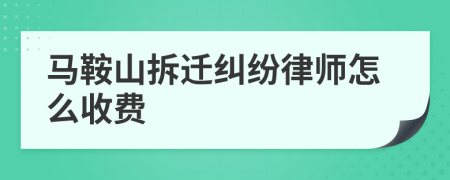 马鞍山拆迁纠纷律师怎么收费