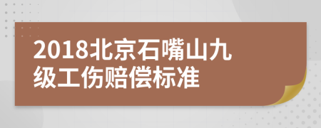 2018北京石嘴山九级工伤赔偿标准