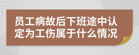 员工病故后下班途中认定为工伤属于什么情况