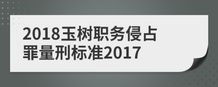 2018玉树职务侵占罪量刑标准2017