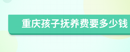 重庆孩子抚养费要多少钱