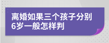 离婚如果三个孩子分别6岁一般怎样判