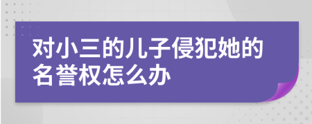 对小三的儿子侵犯她的名誉权怎么办