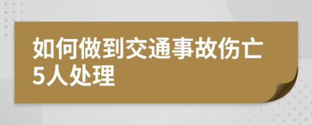 如何做到交通事故伤亡5人处理