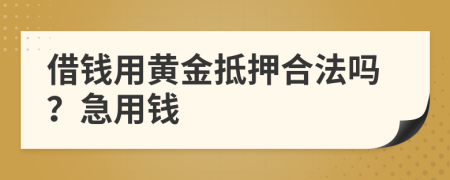 借钱用黄金抵押合法吗？急用钱