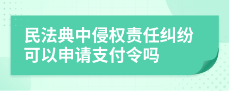 民法典中侵权责任纠纷可以申请支付令吗