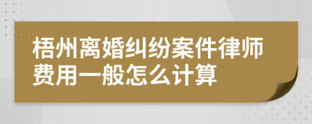 梧州离婚纠纷案件律师费用一般怎么计算