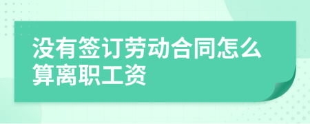 没有签订劳动合同怎么算离职工资